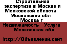 Строительная экспертиза в Москве и Московской области - Московская обл., Москва г. Недвижимость » Услуги   . Московская обл.